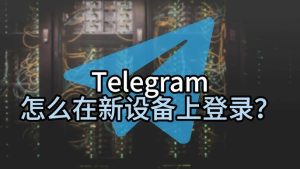 電報Telegram如何登入新裝置？Telegram中文官網-電報下載Telegram中文官網-紙飛機下載